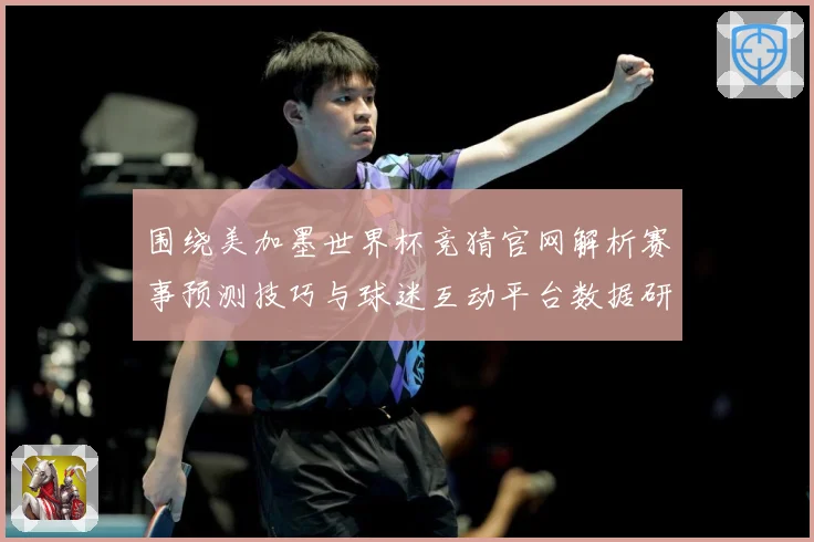 围绕美加墨世界杯竞猜官网解析赛事预测技巧与球迷互动平台数据研判：最新赛事动态与深度分析