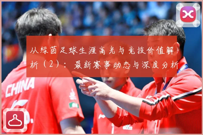 从绿茵足球生涯高光与竞技价值解析（2）：最新赛事动态与深度分析