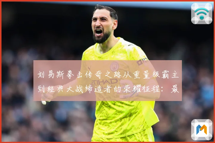 刘易斯拳击传奇之路从重量级霸主到经典大战缔造者的荣耀征程：最新赛事动态与深度分析