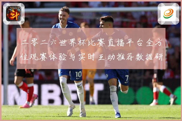 二零二六世界杯比赛直播平台全方位观赛体验与实时互动推荐数据研判：最新赛事动态与深度分析