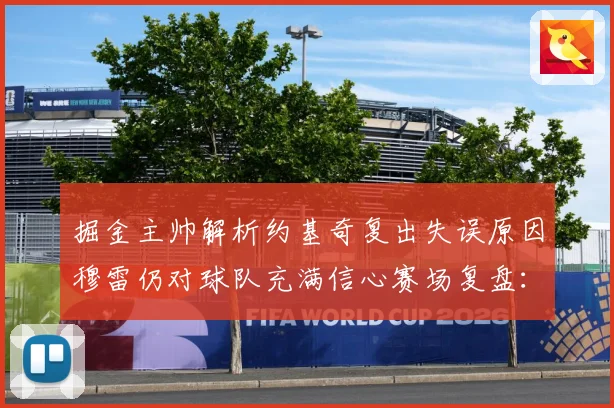 掘金主帅解析约基奇复出失误原因穆雷仍对球队充满信心赛场复盘：最新赛事动态与深度分析