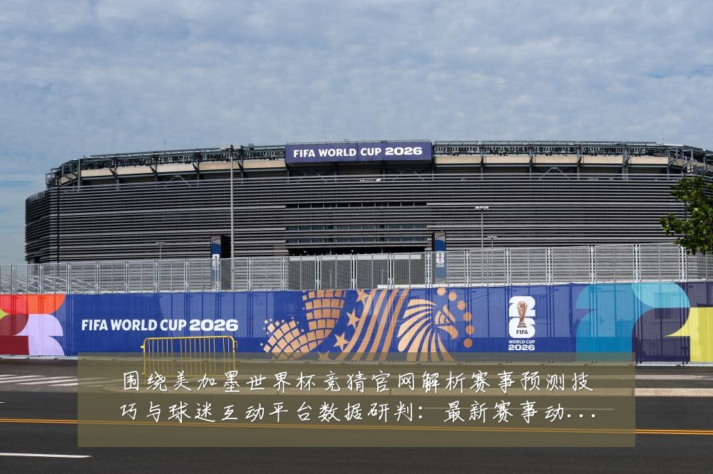 围绕美加墨世界杯竞猜官网解析赛事预测技巧与球迷互动平台数据研判：最新赛事动态与深度分析