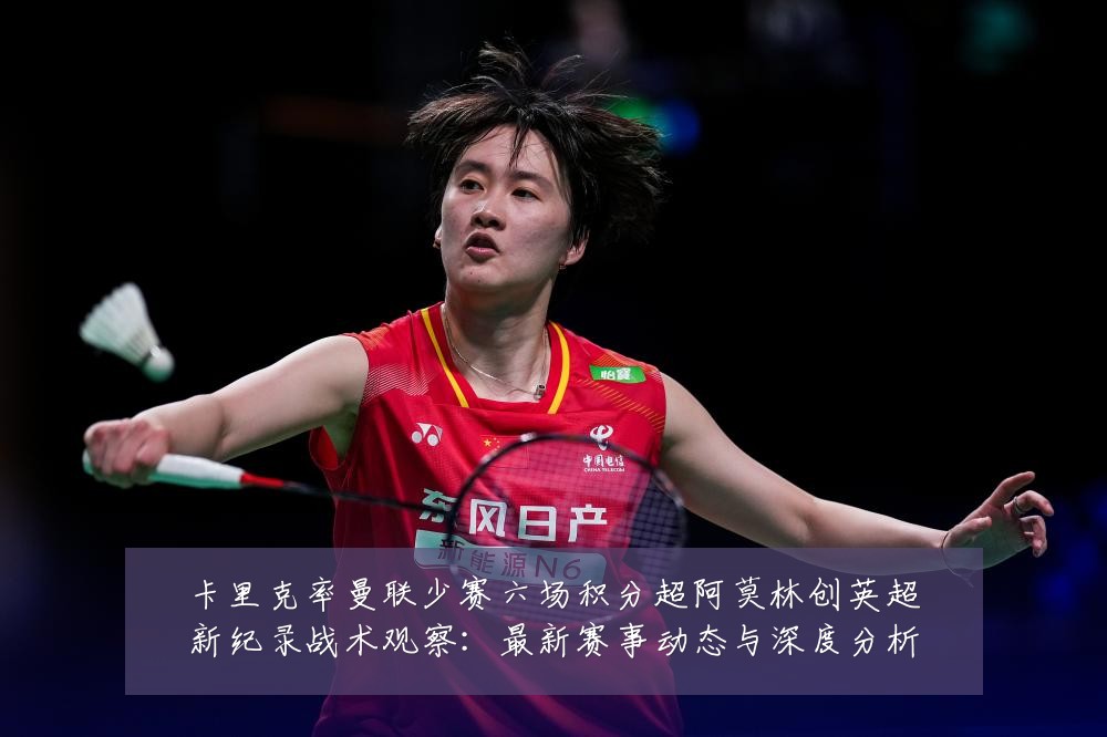 卡里克率曼联少赛六场积分超阿莫林创英超新纪录战术观察：最新赛事动态与深度分析