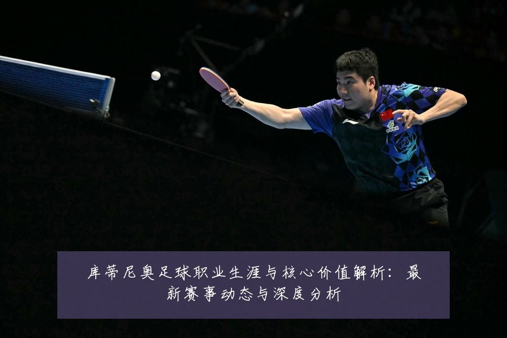 库蒂尼奥足球职业生涯与核心价值解析:最新赛事动态与深度分析