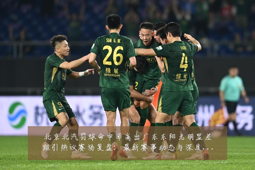 北京北汽罚球命中率高出广东东阳光明显差距引热议赛场复盘:最新赛事动态与深度分析
