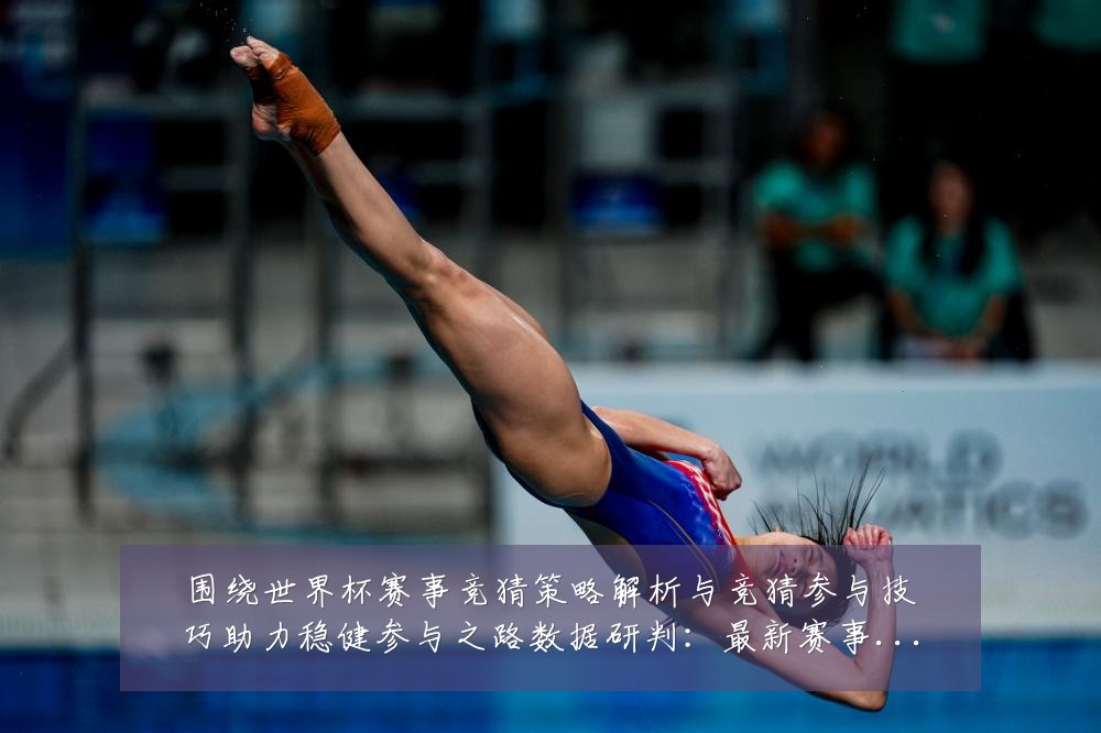 围绕世界杯赛事竞猜策略解析与竞猜参与技巧助力稳健参与之路数据研判:最新赛事动态与深度分析